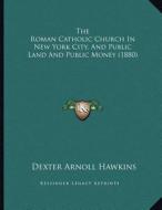 The Roman Catholic Church in New York City, and Public Land and Public Money (1880) di Dexter Arnoll Hawkins edito da Kessinger Publishing