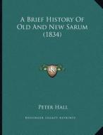 A Brief History of Old and New Sarum (1834) di Peter Hall edito da Kessinger Publishing