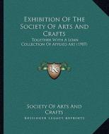 Exhibition of the Society of Arts and Crafts: Together with a Loan Collection of Applied Art (1907) di Society of Arts and Crafts edito da Kessinger Publishing