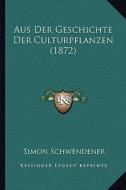 Aus Der Geschichte Der Culturpflanzen (1872) di Simon Schwendener edito da Kessinger Publishing