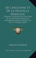 de L'Ancienne Et de La Nouvelle Medecine: Premier Chapitre de L'Histoire de La Doctrine Medicale Homoeopathique Ouvrage En Deux Volumes (1847) di Auguste Rapou edito da Kessinger Publishing