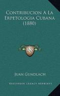 Contribucion a la Erpetologia Cubana (1880) di Juan Gundlach edito da Kessinger Publishing