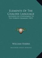 Elements of the Chaldee Language: Intended as a Supplement to the Hebrew Grammar (1823) di William Harris edito da Kessinger Publishing