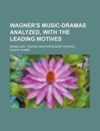 Wagner's Music-Dramas Analyzed, with the Leading Motives; Niebelung; Tristan; Mastersingers; Parsifal di Gustav Kobb edito da Rarebooksclub.com
