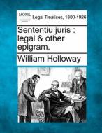 Sententiu Juris : Legal & Other Epigram. di William Holloway edito da Gale, Making Of Modern Law