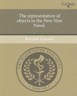The Representation of Objects in the New New Novel. di Bernard Luscans edito da Proquest, Umi Dissertation Publishing