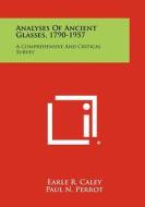 Analyses of Ancient Glasses, 1790-1957: A Comprehensive and Critical Survey di Earle R. Caley edito da Literary Licensing, LLC