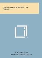 The General Book of the Tarot di A. E. Thierens, Arthur Edward Waite edito da Literary Licensing, LLC