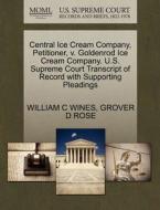 Central Ice Cream Company, Petitioner, V. Goldenrod Ice Cream Company. U.s. Supreme Court Transcript Of Record With Supporting Pleadings di William C Wines, Grover D Rose edito da Gale Ecco, U.s. Supreme Court Records