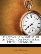 Les Lecons De La Sagesse Sur Les Defauts Des Hommes Par Pretre Debonnaire... di Louis De Bonnaire edito da Nabu Press