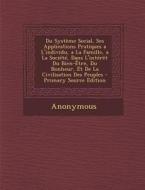 Du Systeme Social, Ses Applications Pratiques A L'Individu, a la Famille, a la Societe, Dans L'Interet Du Bien-Etre, Du Bonheur, Et de La Civilisation di Anonymous edito da Nabu Press
