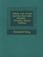 Achim Von Arnim Und Die Ihm Nahe Standen. - Primary Source Edition di Reinhold Steig edito da Nabu Press