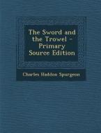 The Sword and the Trowel di Charles Haddon Spurgeon edito da Nabu Press