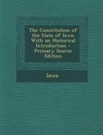 The Constitution of the State of Iowa: With an Historical Introduction - Primary Source Edition di Iowa edito da Nabu Press