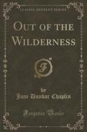 Out Of The Wilderness (classic Reprint) di Jane Dunbar Chaplin edito da Forgotten Books