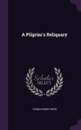 A Pilgrim's Reliquary di Thomas Henry White edito da Palala Press