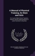 A Manual Of Physical Training, For Boys And Girls di William Gilbert Anderson, William Laurence Anderson edito da Palala Press