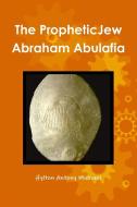 The Jewish Prophet Abraham Abulafia and His Gospel di Hylton Antony Michael edito da Lulu.com
