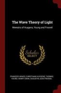 The Wave Theory of Light: Memoirs of Huygens, Young and Fresnel di Francois Arago, Christiaan Huygens, Thomas Young edito da CHIZINE PUBN