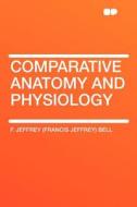 Comparative Anatomy and Physiology di F. Jeffrey (Francis Jeffrey) Bell edito da HardPress Publishing