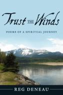 Trust the Winds: Poems of a Spiritual Journey di Reg Deneau edito da AUTHORHOUSE