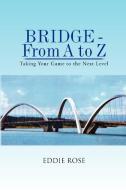 Bridge - From A To Z di Eddie Rose edito da Xlibris Corporation