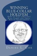 Winning Blue-Collar Hold'em: How to Play Low-Limit Ring Games and Small Buy-In Tournaments di Daniel L. Cox edito da Createspace