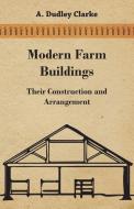 Modern Farm Buildings - Their Construction and Arrangement di A. Dudley Clarke edito da Audubon Press