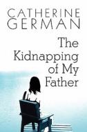 The Kidnapping Of My Father di Catherine German edito da America Star Books