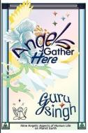 Angels Gather Here: Nine Angelic Aspects of Human Life on Planet Earth di Guru Singh edito da Createspace