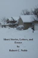 Short Stories, Letters, and Essays by Robert C. Noble di Robert C. Noble edito da Createspace