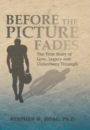 BEFORE THE PICTURE FADES: THE TRUE STORY di STEPHEN HOAG PH.D. edito da LIGHTNING SOURCE UK LTD