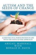 Autism and the Seeds of Change: Achieving Full Participation in Life Through the Davis Autism Approach di Abigail Marshall edito da Createspace