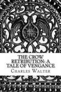 The Crow Retribution: A Tale of Vengance di Charles Walter edito da Createspace