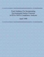 Final Guidance for Incorporating Environmental Justice Concerns in EPA's Nepa Compliance Analyses di Environmental Protection Agency edito da Createspace