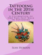 Tattooing in the 20th Century: A Celebration of One Pass Fast Walk in Tattooing di Sean Hobden edito da Createspace