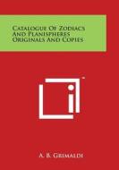 Catalogue of Zodiacs and Planispheres Originals and Copies di A. B. Grimaldi edito da Literary Licensing, LLC