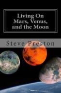 Living on Mars, Venus, and the Moon: Its Not What You Have Been Told di Steve Preston edito da Createspace