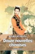 Douze Nouvelles Chinoises di Kin-Kou-K'I-Kouan edito da Createspace