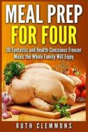 Meal Prep for Four: 30 Fantastic and Health-Conscious Freezer Meals the Whole Family Will Enjoy di Ruth Clemmons edito da Createspace