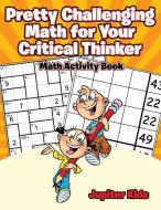 Pretty Challenging Math for Your Critical Thinker di Jupiter Kids edito da Jupiter Kids
