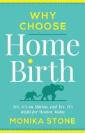 Why Choose Home Birth: Yes, It's an Option, and Yes, It's Right for Women Today di Monika Stone edito da GALLERY BOOKS