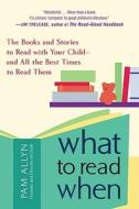 What to Read When: The Books and Stories to Read with Your Child--And All the Best Times to Read Them di Pam Allyn edito da AVERY PUB GROUP