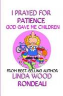 I Prayed for Patience God Gave Me Children di Linda Wood Rondeau edito da Helping Hands Press