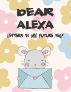 Dear Alexa, Letters to My Future Self: Girls Journals and Diaries di Hope Faith edito da LIGHTNING SOURCE INC