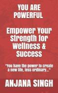 You Are Powerful: Empower Your Strength for Wellness and Success di Anjana Singh edito da LIGHTNING SOURCE INC