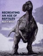 Recreating an Age of Reptiles di Mark P. Witton edito da The Crowood Press Ltd