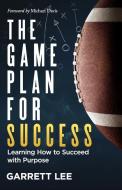 The Game Plan for Success: Learning How to Succeed with Purpose di Garrett Lee edito da BOOKBABY