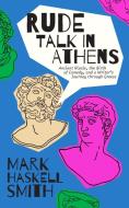 Rude Talk in Athens: Comedy, Democracy, and the Most Important Writer You've Never Heard of di Mark Haskell Smith edito da UNNAMED PR