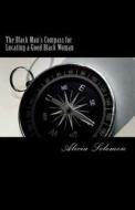 The Black Man's Compass for Locating a Good Black Woman di Alicia Solomon edito da Createspace Independent Publishing Platform